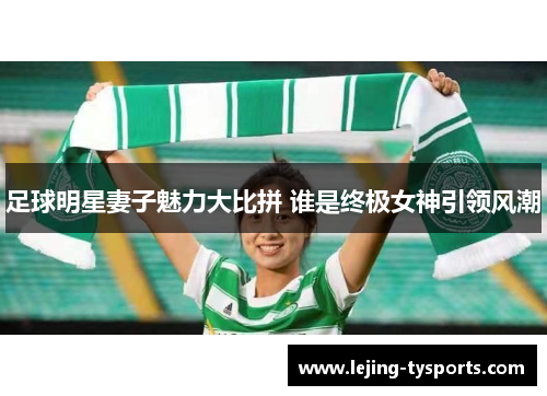 足球明星妻子魅力大比拼 谁是终极女神引领风潮