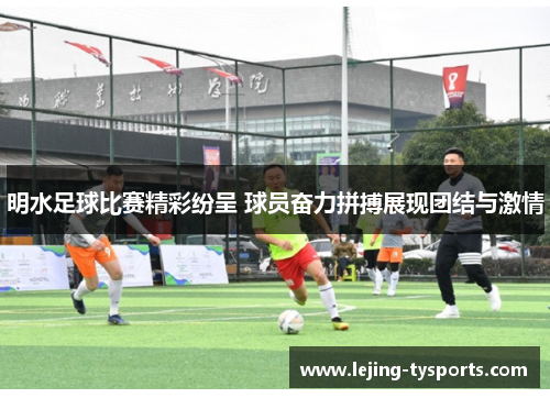 明水足球比赛精彩纷呈 球员奋力拼搏展现团结与激情